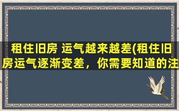 租住旧房 运气越来越差(租住旧房运气逐渐变差，你需要知道的注意事项！)